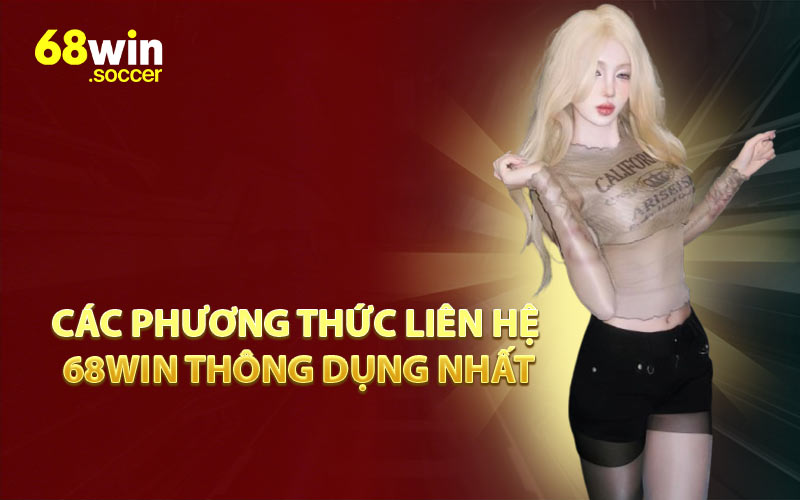 Các Phương Thức Liên Hệ 68WIN Thông Dụng Nhất