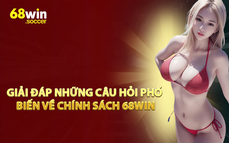 Giải Đáp Những Câu Hỏi Phổ Biến Về Chính Sách 68WIN