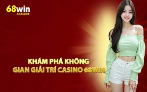 Khám Phá Không Gian Giải Trí Casino 68WIN
