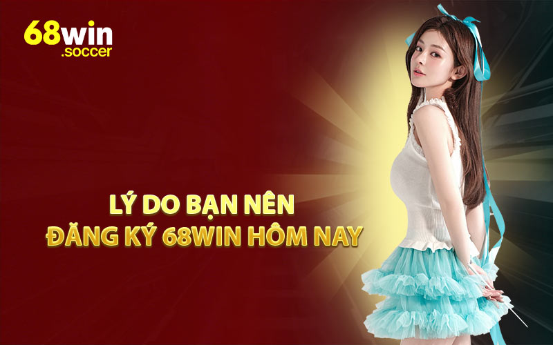 Lý Do Bạn Nên Đăng Ký 68WIN Hôm Nay