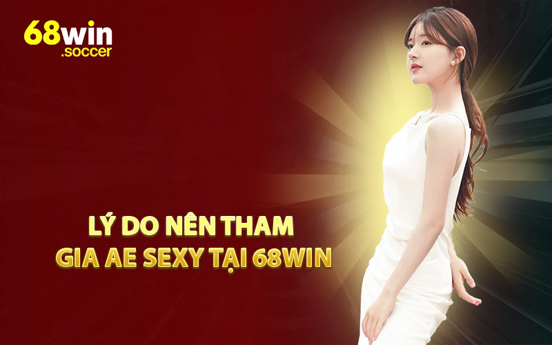 Lý Do Nên Tham Gia AE Sexy Tại 68WIN