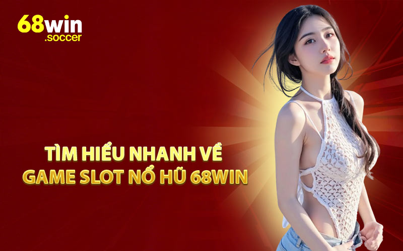 Tìm Hiểu Nhanh Về Game Slot Nổ Hũ 68WIN