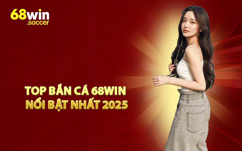 Top Bắn Cá 68WIN Nổi Bật Nhất 2025