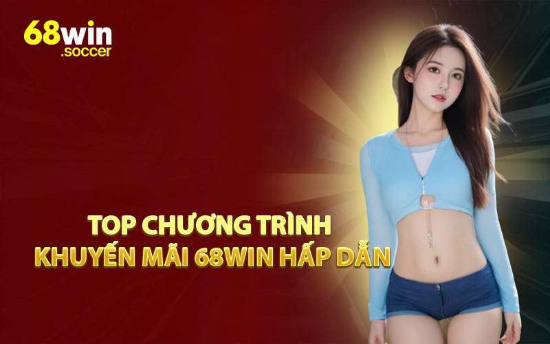Top Chương Trình Khuyến Mãi 68WIN Hấp Dẫn